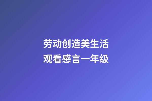 劳动创造美生活观看感言一年级