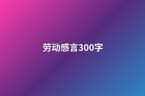 劳动感言300字