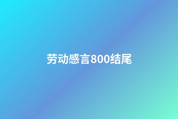 劳动感言800结尾