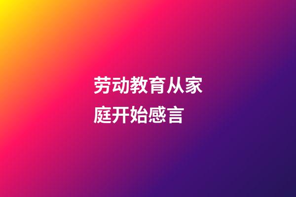 劳动教育从家庭开始感言