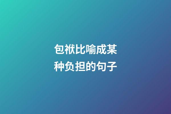 包袱比喻成某种负担的句子