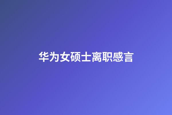 华为女硕士离职感言