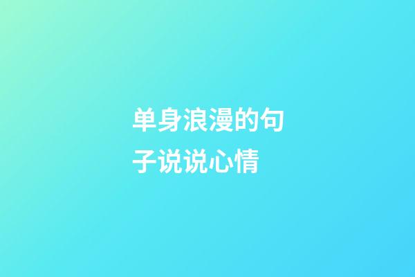 单身浪漫的句子说说心情