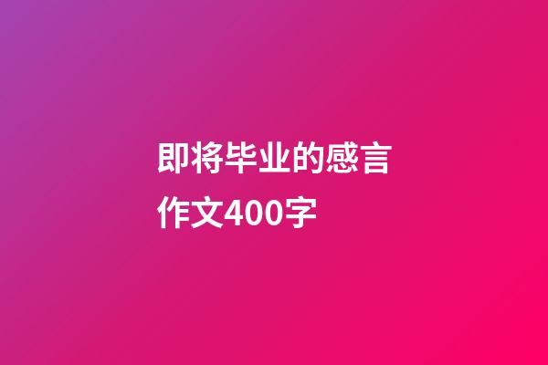 即将毕业的感言作文400字