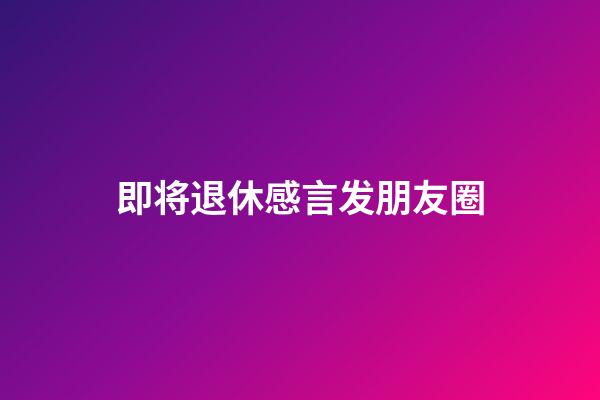 即将退休感言发朋友圈