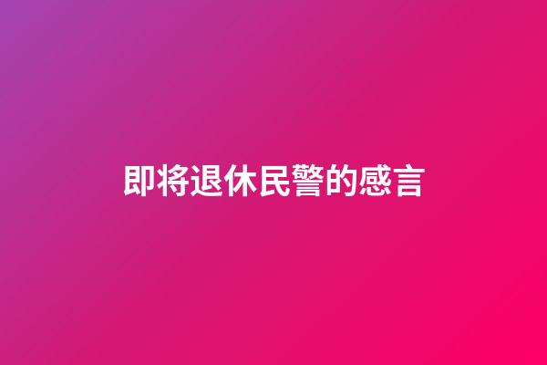 即将退休民警的感言