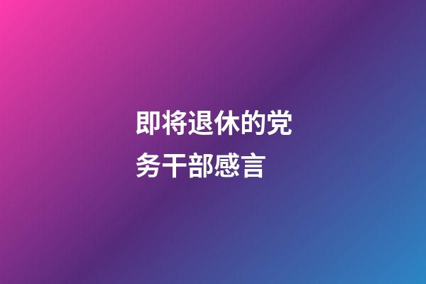 即将退休的党务干部感言