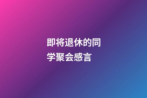 即将退休的同学聚会感言