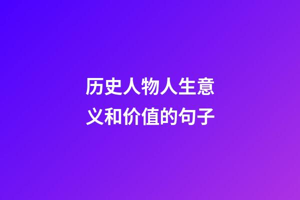 历史人物人生意义和价值的句子