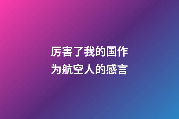 厉害了我的国作为航空人的感言