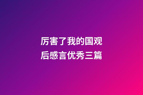 厉害了我的国观后感言优秀三篇