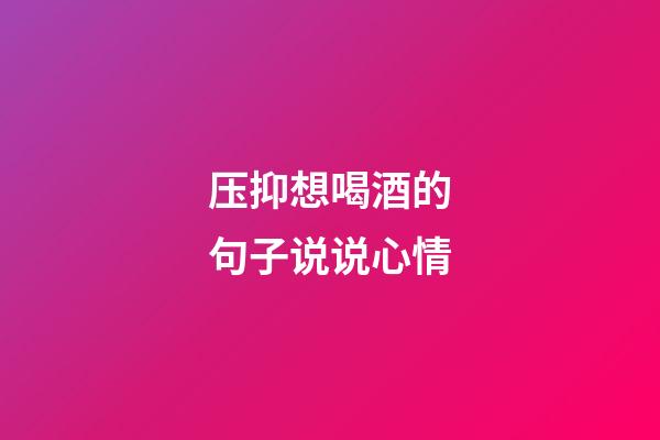 压抑想喝酒的句子说说心情