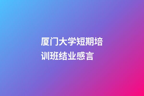 厦门大学短期培训班结业感言