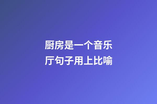 厨房是一个音乐厅句子用上比喻