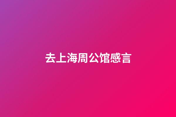 去上海周公馆感言