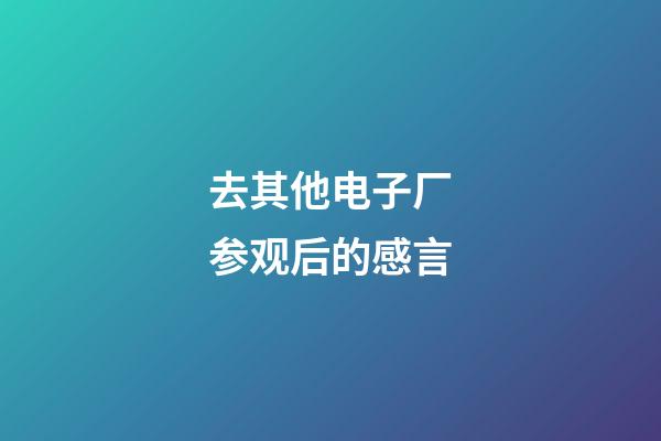 去其他电子厂参观后的感言