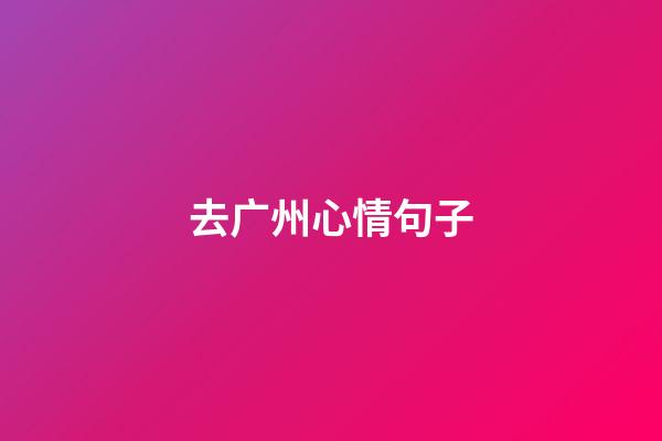 去广州心情句子