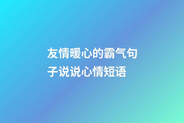 友情暖心的霸气句子说说心情短语