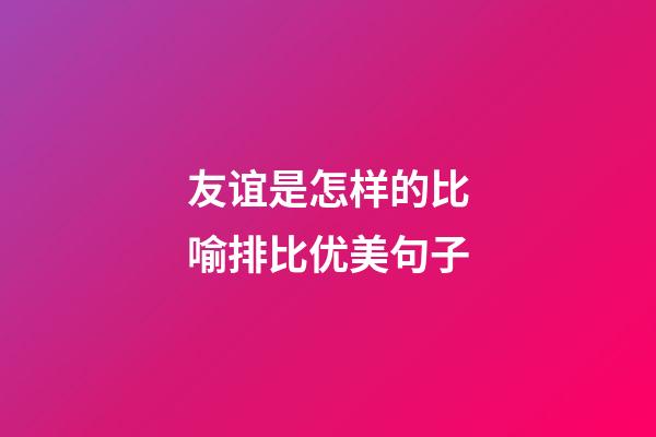 友谊是怎样的比喻排比优美句子