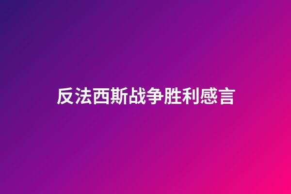 反法西斯战争胜利感言