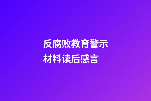 反腐败教育警示材料读后感言