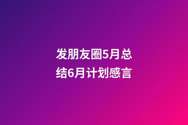 发朋友圈5月总结6月计划感言