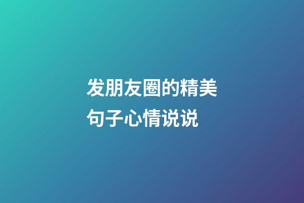 发朋友圈的精美句子心情说说