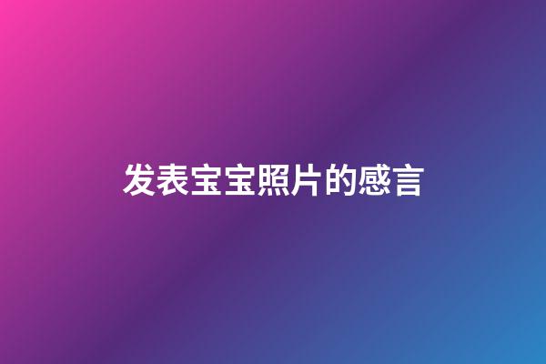 发表宝宝照片的感言