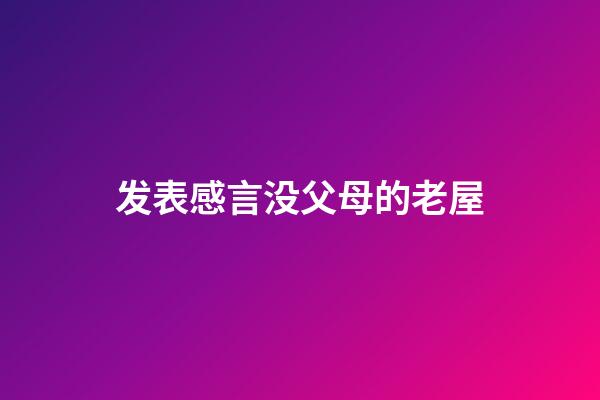 发表感言没父母的老屋