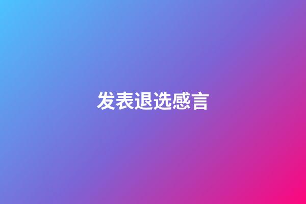 发表退选感言