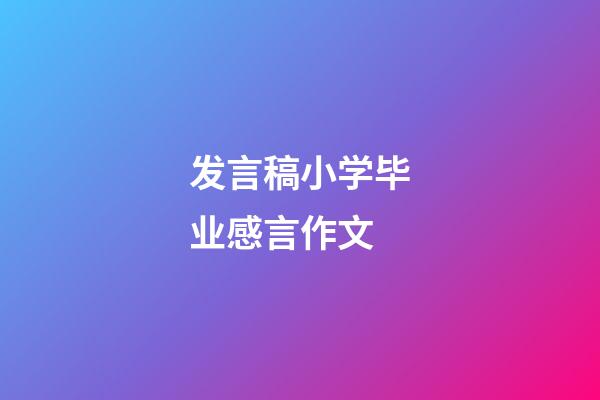 发言稿小学毕业感言作文