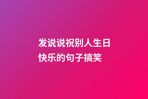 发说说祝别人生日快乐的句子搞笑