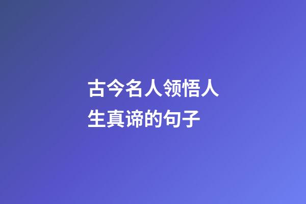 古今名人领悟人生真谛的句子