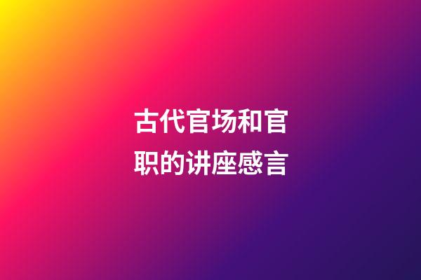 古代官场和官职的讲座感言