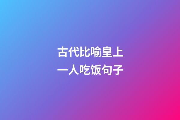 古代比喻皇上一人吃饭句子