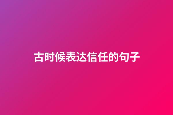 古时候表达信任的句子