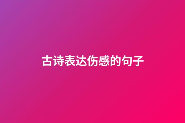 古诗表达伤感的句子