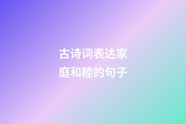 古诗词表达家庭和睦的句子