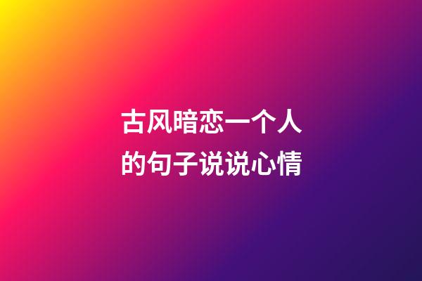 古风暗恋一个人的句子说说心情