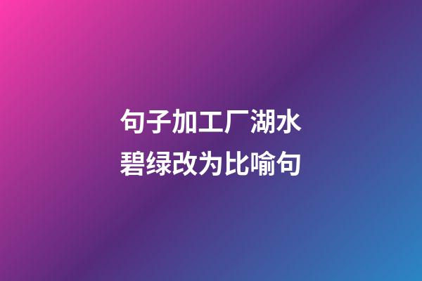 句子加工厂湖水碧绿改为比喻句