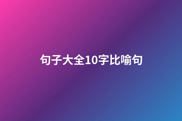 句子大全10字比喻句