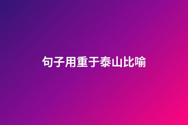 句子用重于泰山比喻