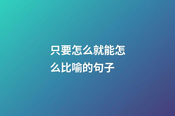 只要怎么就能怎么比喻的句子