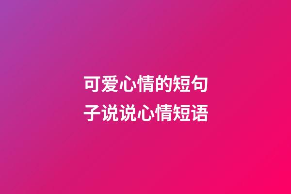 可爱心情的短句子说说心情短语