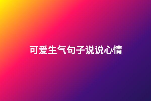 可爱生气句子说说心情