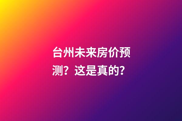 台州未来房价预测？这是真的？