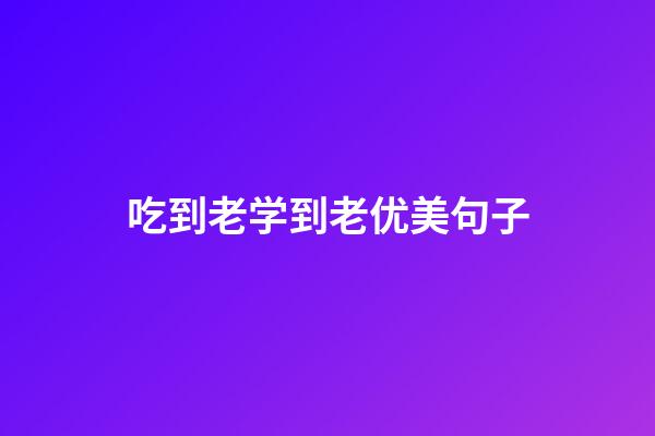 吃到老学到老优美句子