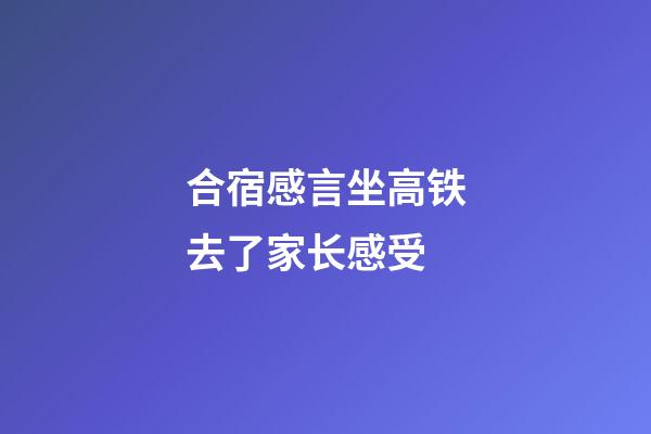 合宿感言坐高铁去了家长感受