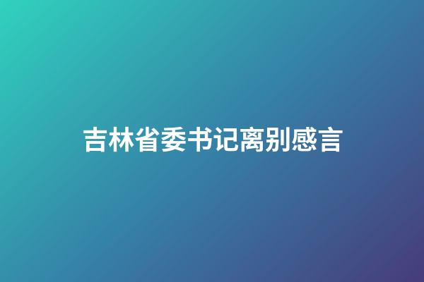 吉林省委书记离别感言