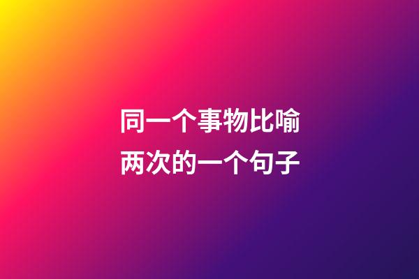 同一个事物比喻两次的一个句子